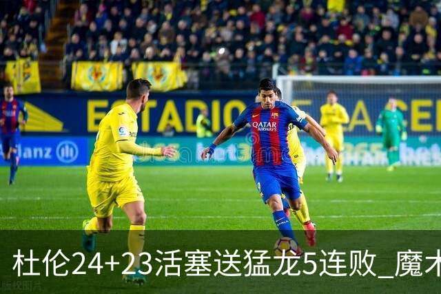 杜伦24+23活塞送猛龙5连败 魔术力克活塞